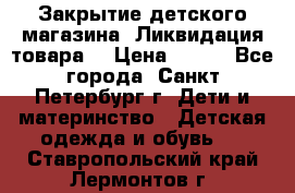 Закрытие детского магазина !Ликвидация товара  › Цена ­ 150 - Все города, Санкт-Петербург г. Дети и материнство » Детская одежда и обувь   . Ставропольский край,Лермонтов г.